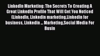 [Read book] LinkedIn Marketing: The Secrets To Creating A Great LinkedIn Profile That Will