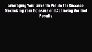 [Read book] Leveraging Your LinkedIn Profile For Success: Maximizing Your Exposure and Achieving