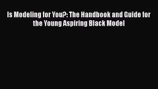 [Read book] Is Modeling for You?: The Handbook and Guide for the Young Aspiring Black Model