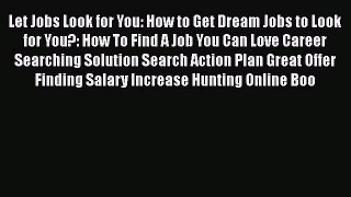 [Read book] Let Jobs Look for You: How to Get Dream Jobs to Look for You?: How To Find A Job