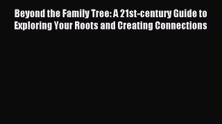 Read Beyond the Family Tree: A 21st-century Guide to Exploring Your Roots and Creating Connections