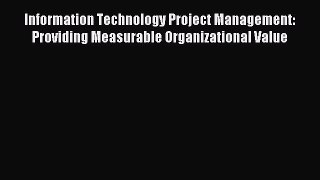 Read Information Technology Project Management: Providing Measurable Organizational Value Ebook