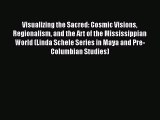 Read Visualizing the Sacred: Cosmic Visions Regionalism and the Art of the Mississippian World