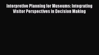 Read Interpretive Planning for Museums: Integrating Visitor Perspectives in Decision Making