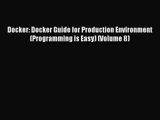 [Read PDF] Docker: Docker Guide for Production Environment (Programming is Easy) (Volume 8)