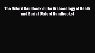 Read The Oxford Handbook of the Archaeology of Death and Burial (Oxford Handbooks) Ebook