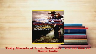 PDF  Tasty Morsels of Sonic Goodness  The Fat Man on Game Audio  Read Online