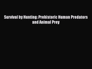 Read Survival by Hunting: Prehistoric Human Predators and Animal Prey Ebook