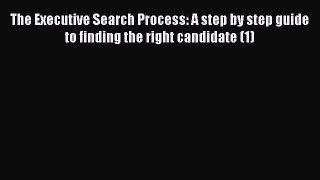 [Read book] The Executive Search Process: A step by step guide to finding the right candidate
