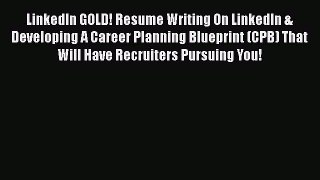 [Read book] LinkedIn GOLD! Resume Writing On LinkedIn & Developing A Career Planning Blueprint