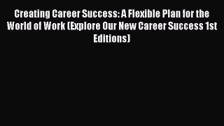 [Read book] Creating Career Success: A Flexible Plan for the World of Work (Explore Our New