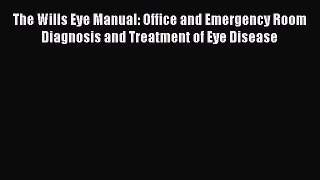 Read The Wills Eye Manual: Office and Emergency Room Diagnosis and Treatment of Eye Disease