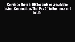 [Read book] Convince Them in 90 Seconds or Less: Make Instant Connections That Pay Off in Business