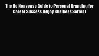 [Read book] The No Nonsense Guide to Personal Branding for Career Success (Enjoy Business Series)