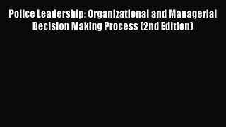 [Read book] Police Leadership: Organizational and Managerial Decision Making Process (2nd Edition)