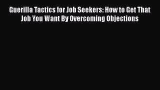 [Read book] Guerilla Tactics for Job Seekers: How to Get That Job You Want By Overcoming Objections
