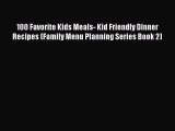 [Read Book] 100 Favorite Kids Meals- Kid Friendly Dinner Recipes (Family Menu Planning Series