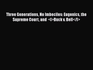 Read Three Generations No Imbeciles: Eugenics the Supreme Court and  <I>Buck v. Bell</I> Ebook