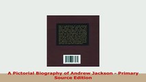 PDF  A Pictorial Biography of Andrew Jackson  Primary Source Edition Read Full Ebook