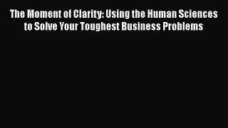 [Read book] The Moment of Clarity: Using the Human Sciences to Solve Your Toughest Business