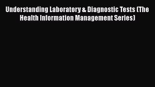 Read Understanding Laboratory & Diagnostic Tests (The Health Information Management Series)