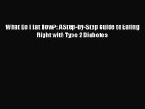 Read What Do I Eat Now?: A Step-by-Step Guide to Eating Right with Type 2 Diabetes Ebook Free