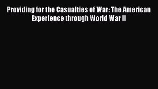 Read Providing for the Casualties of War: The American Experience through World War II Ebook