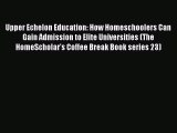 Download Upper Echelon Education: How Homeschoolers Can Gain Admission to Elite Universities