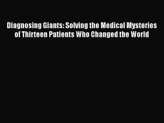 Download Diagnosing Giants: Solving the Medical Mysteries of Thirteen Patients Who Changed