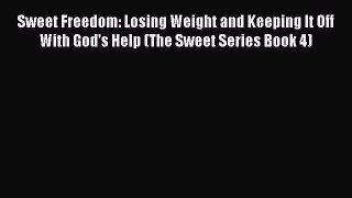 Read Sweet Freedom: Losing Weight and Keeping It Off With God's Help (The Sweet Series Book