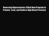 Read Reversing Hypertension: A Vital New Program to Prevent Treat and Reduce High Blood Pressure