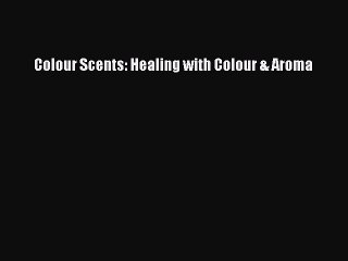 [PDF] Colour Scents: Healing with Colour & Aroma Download Full Ebook