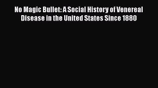 Read No Magic Bullet: A Social History of Venereal Disease in the United States Since 1880