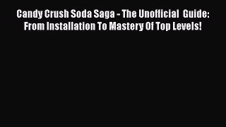 [Read Book] Candy Crush Soda Saga - The Unofficial  Guide: From Installation To Mastery Of