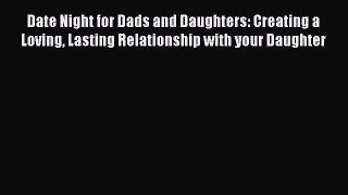 PDF Date Night for Dads and Daughters: Creating a Loving Lasting Relationship with your Daughter