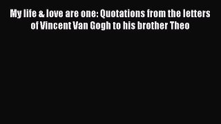 Read My life & love are one: Quotations from the letters of Vincent Van Gogh to his brother