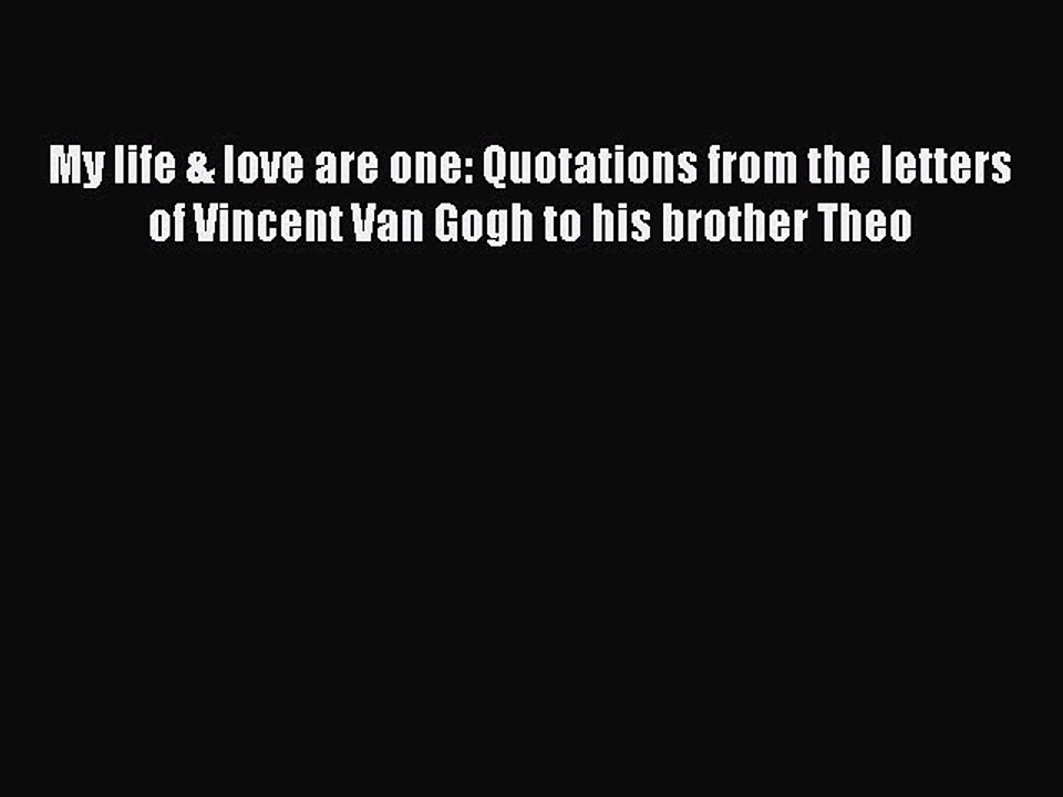Read My life & love are one: Quotations from the letters of Vincent Van Gogh to his brother