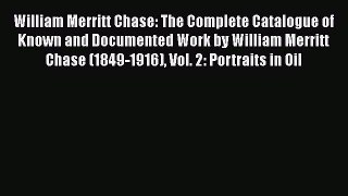 Read William Merritt Chase: The Complete Catalogue of Known and Documented Work by William