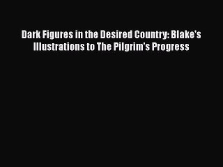 Read Dark Figures in the Desired Country: Blake's Illustrations to The Pilgrim's Progress Ebook