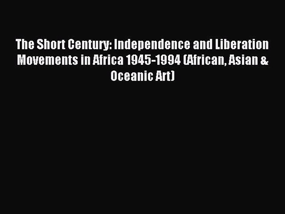 Read The Short Century: Independence and Liberation Movements in Africa 1945-1994 (African