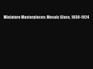 Read Miniature Masterpieces: Mosaic Glass 1838-1924 Ebook Free