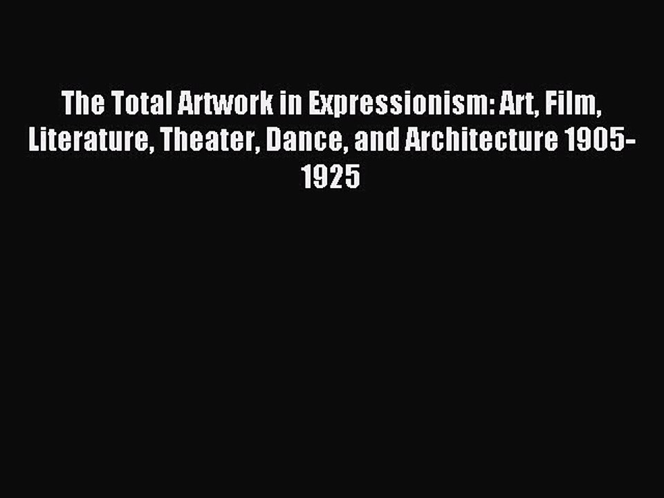 Read The Total Artwork in Expressionism: Art Film Literature Theater Dance and Architecture