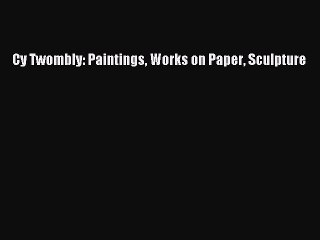 Download Cy Twombly: Paintings Works on Paper Sculpture PDF Online