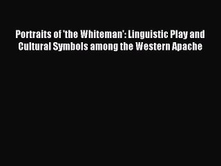 Read Portraits of 'the Whiteman': Linguistic Play and Cultural Symbols among the Western Apache