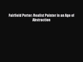 Download Fairfield Porter: Realist Painter in an Age of Abstraction Ebook Free