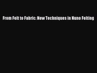 Download From Felt to Fabric: New Techniques in Nuno Felting Ebook Online