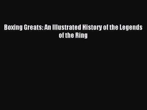 Download Boxing Greats: An Illustrated History of the Legends of the Ring Ebook Free