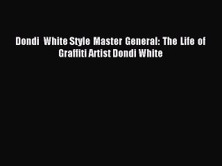Read Dondi White Style Master General: The Life of Graffiti Artist Dondi White Ebook Free