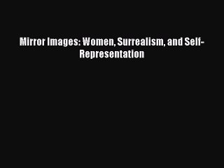 Download Mirror Images: Women Surrealism and Self-Representation PDF Free