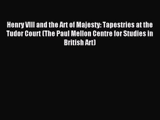 Read Henry VIII and the Art of Majesty: Tapestries at the Tudor Court (The Paul Mellon Centre